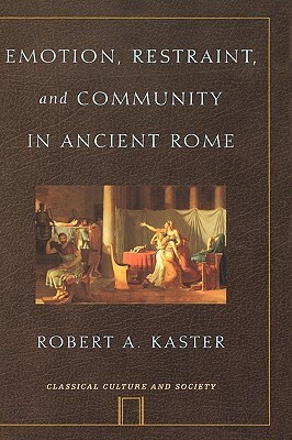 Emotion, Restraint, and Community in Ancient Rome by Robert Kaster