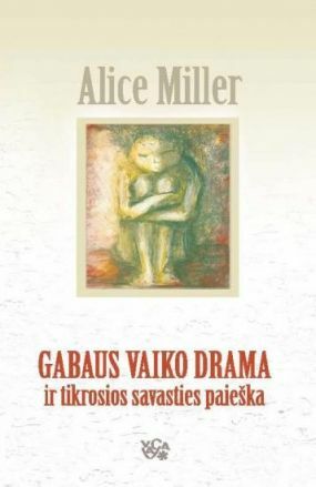 Gabaus vaiko drama ir tikrosios savasties paieška by Alice Miller
