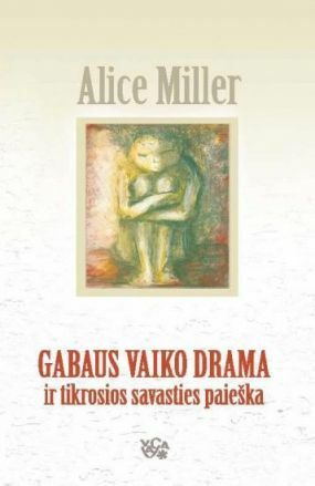 Gabaus vaiko drama ir tikrosios savasties paieška by Alice Miller
