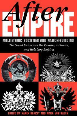 After Empire: Multiethnic Societies And Nation-building: The Soviet Union And The Russian, Ottoman, And Habsburg Empires by Karen Barkey