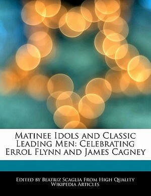 Matinee Idols and Classic Leading Men: Celebrating Errol Flynn and James Cagney by Beatriz Scaglia