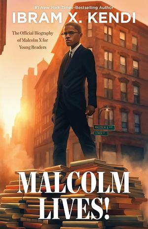 Malcolm Lives!: The Official Biography of Malcolm X for Young Readers by Ibram X. Kendi