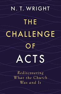 The Challenge of Acts: Rediscovering What the Church Was and Is by Wright N. T. Wright