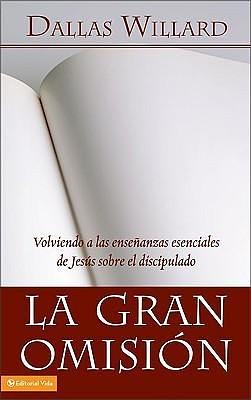 La gran omisión: Volviendo a las enseñanzas esenciales de Jesús sobre el discipulado by Dallas Willard, Dallas Willard