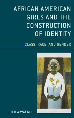 African American Girls and the Construction of Identity: Class, Race, and Gender by Sheila Walker