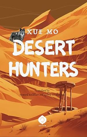 Desert Hunters: An Epic Struggle of Survival, Fate, and the Human Heart by Xue Mo
