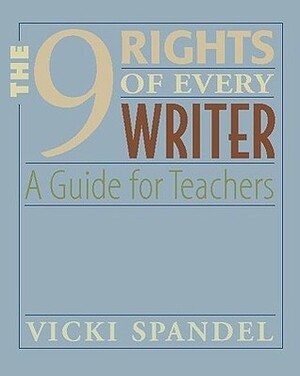 The 9 Rights of Every Writer: A Guide for Teachers by Vicki Spandel