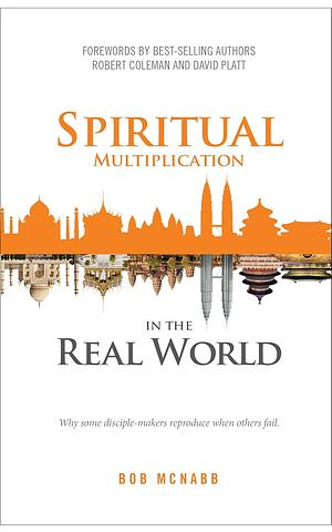 Spiritual Multiplication in the Real World: Why some disciple-makers reproduce when others fail. by David Platt, Robert Coleman, Bob McNabb