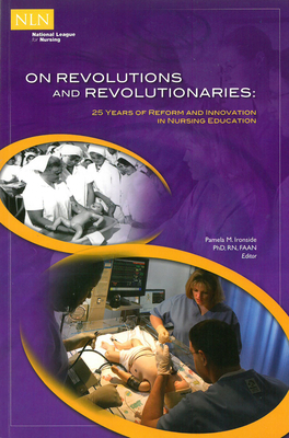 On Revolutions and Revolutionaries: 25 Years of Reform and Innovation in Nursing Education by Pamela Ironside