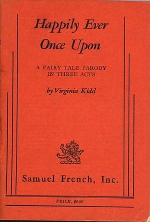 Happily Ever Once Upon: A Fairy Tale Parody in Three Acts by Virginia Kidd