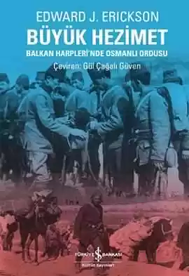 Büyük Hezimet: Balkan Harpleri'nde Osmanlı Ordusu by Edward J. Erickson
