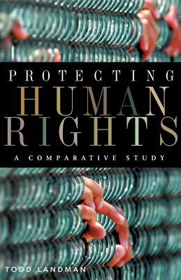 Protecting Human Rights: A Comparative Study by Todd Landman