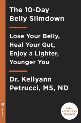 The 10-Day Belly Slimdown: Lose Your Belly, Heal Your Gut, Enjoy a Lighter, Younger You by Kellyann Petrucci