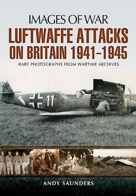 Luftwaffe's Attacks on Britain 1941-1945 by Andy Saunders