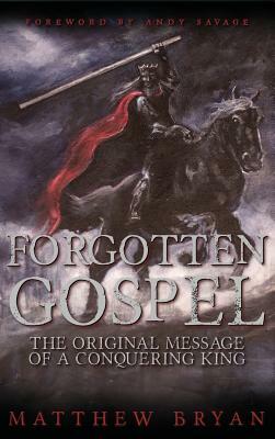 Forgotten Gospel: The Original Message of a Conquering King by Matthew Bryan