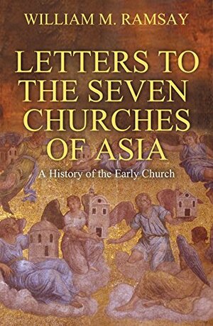 The Letters to the Seven Churches of Asia: A History of the Early Church by William M. Ramsay