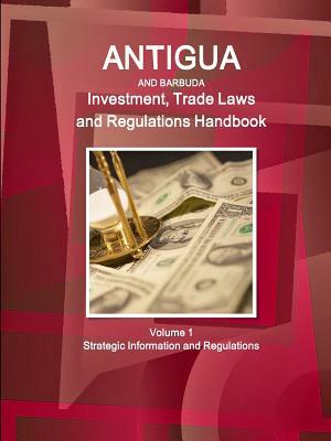 Antigua and Barbuda Investment, Trade Laws and Regulations Handbook Volume 1 Strategic Information and Regulations by Inc Ibp