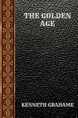 The Golden Age: By Kenneth Grahame by Kenneth Grahame