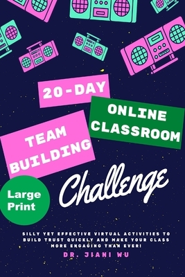 20 Day Online Classroom Team Building Challenge: Silly Yet Effective Virtual Activities to Build Trust Quickly and Make Your Class More Engaging Than by Jiani Wu
