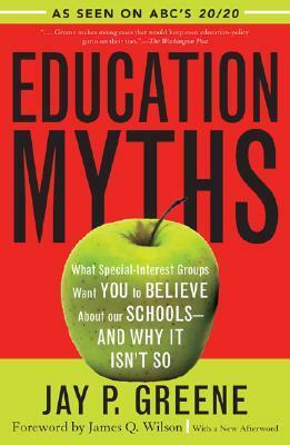 Education Myths: What Special Interest Groups Want You to Believe about Our Schools--And Why It Isn't So by Jay P. Greene