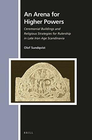 An Arena for Higher Powers: Ceremonial Buildings and Religious Strategies for Rulership in Late Iron Age Scandinavia by Olof Sundqvist