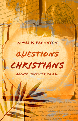 Questions Christians Aren't Supposed to Ask by James V. Brownson