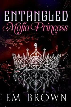 Entangled Mafia Princess: A Dark Captive Romance Beginning by Em Brown