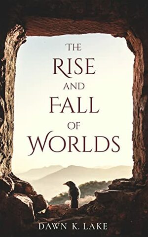 The Rise and Fall of Worlds by Dawn K. Lake