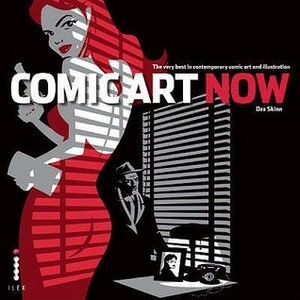 Comic Art Now: The Very Best in Contemporary Comic Art and Illustration. Author, Dez Skinn by Dez Skinn, Mark Millar