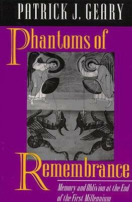 Phantoms of Remembrance: Memory and Oblivion at the End of the First Millennium by Patrick J. Geary