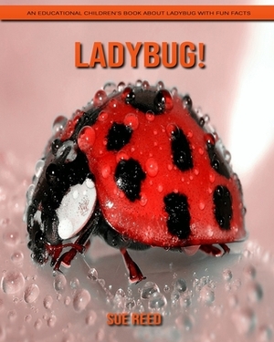Ladybug! An Educational Children's Book about Ladybug with Fun Facts by Sue Reed