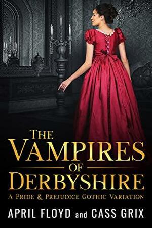 The Vampires of Derbyshire: A Pride & Prejudice Gothic Variation by April Floyd, Cass Grix