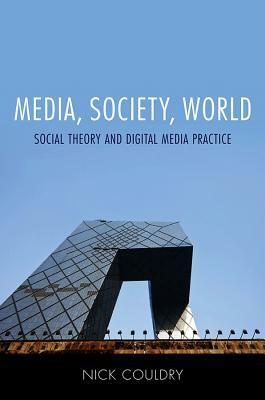 Media, Society, World: Social Theory and Digital Media Practice by Nick Couldry