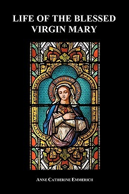 Life of the Blessed Virgin Mary (Paperback) by Anne Catherine Emmerich