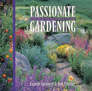Passionate Gardening: Good Advice for Challenging Climates by Rob Proctor, Lauren Springer Ogden