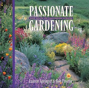 Passionate Gardening: Good Advice for Challenging Climates by Lauren Springer Ogden, Rob Proctor