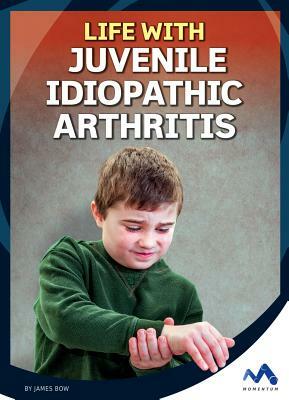 Life with Juvenile Idiopathic Arthritis by James Bow