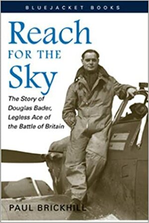 Reach for the Sky: The Story of Douglas Bader, Legless Ace of the Battle of Britian by Paul Brickhill