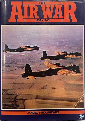 The Air War, 1939-1945 by Janusz Piekalkiewicz