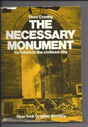 The necessary monument;: Its future in the civilized city by Theo Crosby