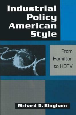 Industrial Policy American-Style: From Hamilton to HDTV: From Hamilton to HDTV by Richard D. Bingham