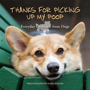 Thanks for Picking Up My Poop: Everyday Gratitude from Dogs by Mark Rogers