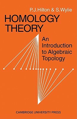 Homology Theory: An Introduction to Algebraic Topology by P. J. Hilton, Anne Hilton, S. Wylie