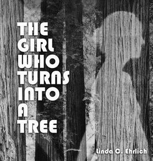 The Girl Who Turns Into a Tree by Linda C. Ehrlich