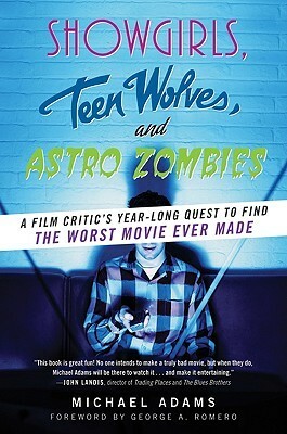 Showgirls, Teen Wolves, and Astro Zombies: A Film Critic's Year-Long Quest to Find the Worst Movie Ever Made by Michael Adams