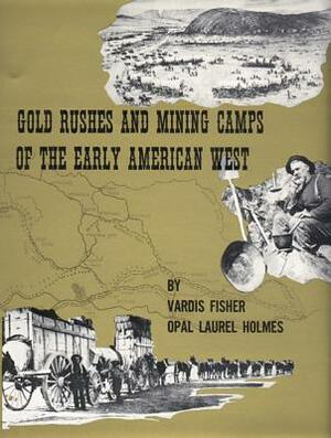 Gold Rushes and Mining Camps of the Early American West by Vardis Fisher, Opal Laurel Holmes