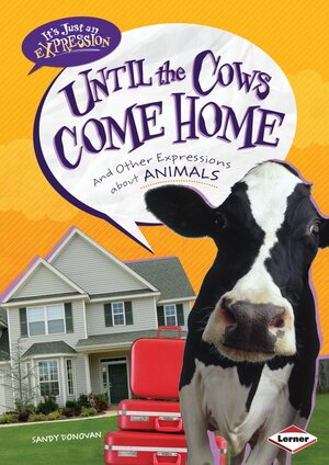 Until the Cows Come Home: and Other Expressions about Animals by Sandy Donovan