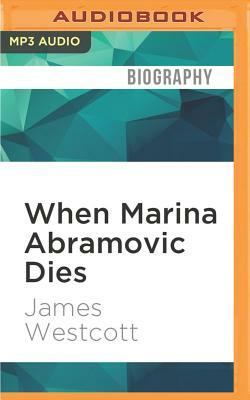 When Marina Abramovic Dies: A Biography by James Westcott