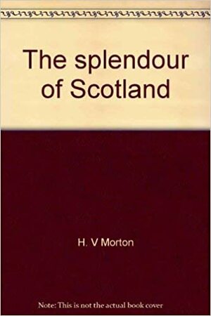 The Splendour Of Scotland by H.V. Morton