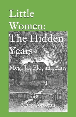 Little Women: The Hidden Years: Meg, Jo, Flo, and Amy by Mary Corcoran